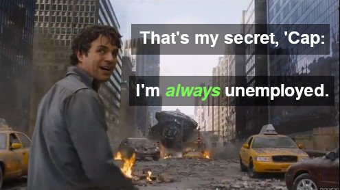 Bruce Banner says: "That's my secret, cap. I'm always unemployed